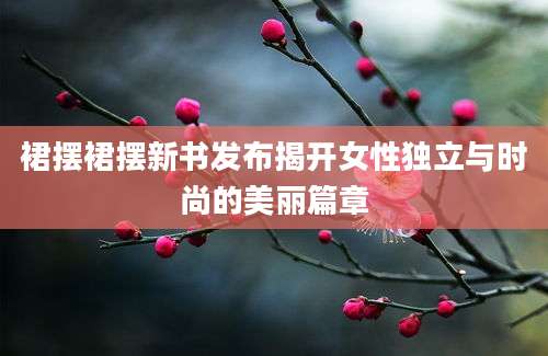 裙摆裙摆新书发布揭开女性独立与时尚的美丽篇章