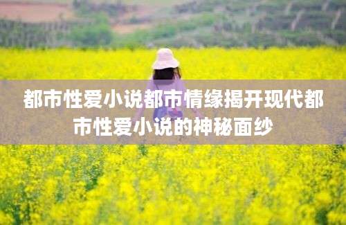 都市性爱小说都市情缘揭开现代都市性爱小说的神秘面纱