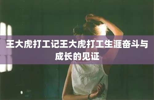 王大虎打工记王大虎打工生涯奋斗与成长的见证