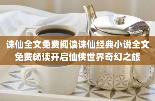 诛仙全文免费阅读诛仙经典小说全文免费畅读开启仙侠世界奇幻之旅
