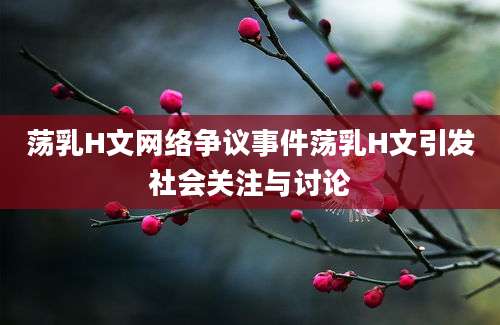 荡乳H文网络争议事件荡乳H文引发社会关注与讨论