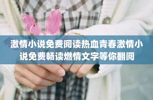 激情小说免费阅读热血青春激情小说免费畅读燃情文字等你翻阅