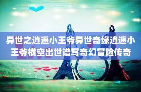 异世之逍遥小王爷异世奇缘逍遥小王爷横空出世谱写奇幻冒险传奇