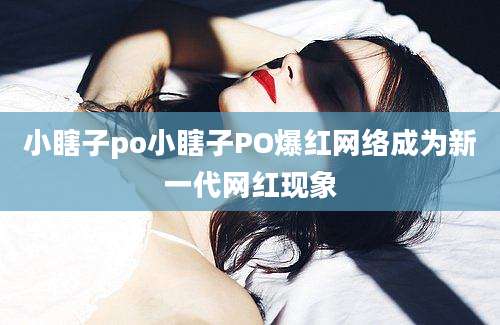 小瞎子po小瞎子PO爆红网络成为新一代网红现象