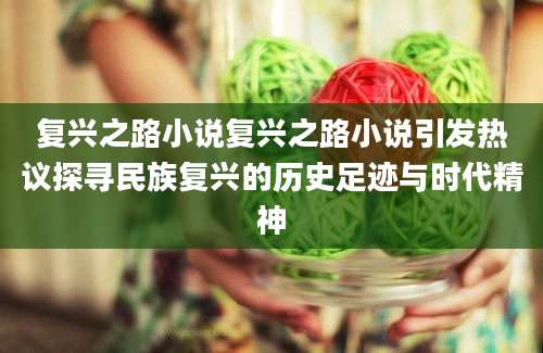 复兴之路小说复兴之路小说引发热议探寻民族复兴的历史足迹与时代精神