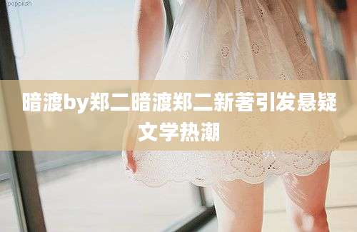 暗渡by郑二暗渡郑二新著引发悬疑文学热潮