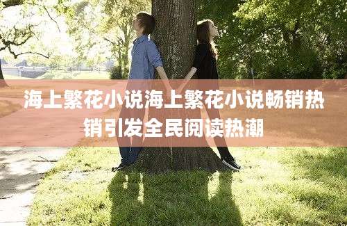 海上繁花小说海上繁花小说畅销热销引发全民阅读热潮