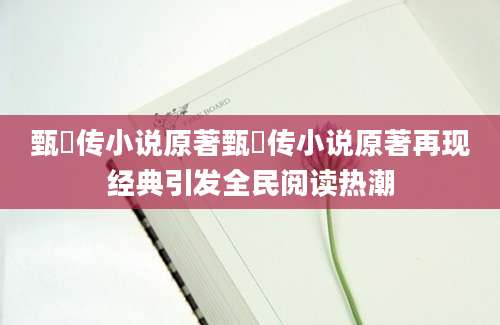 甄嬛传小说原著甄嬛传小说原著再现经典引发全民阅读热潮