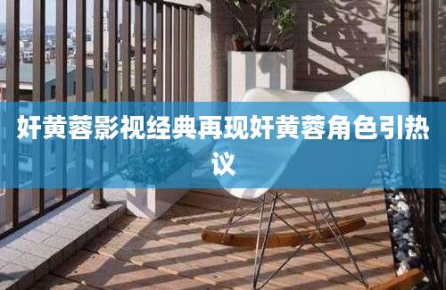 奸黄蓉影视经典再现奸黄蓉角色引热议