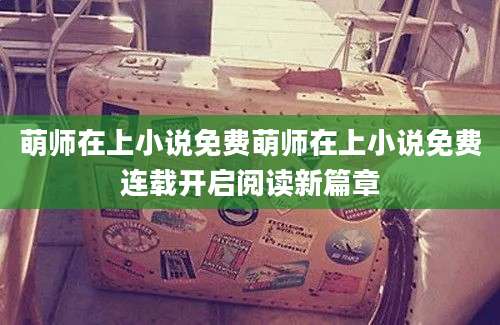 萌师在上小说免费萌师在上小说免费连载开启阅读新篇章