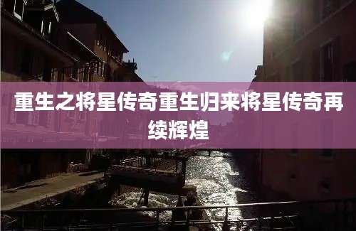 重生之将星传奇重生归来将星传奇再续辉煌