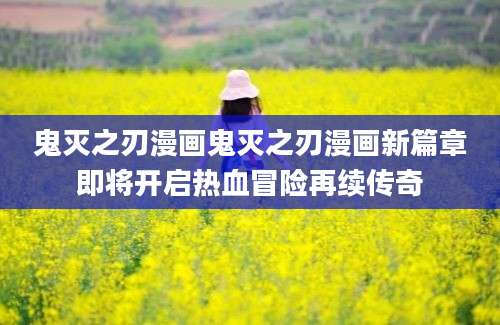 鬼灭之刃漫画鬼灭之刃漫画新篇章即将开启热血冒险再续传奇