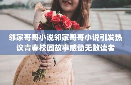 邻家哥哥小说邻家哥哥小说引发热议青春校园故事感动无数读者