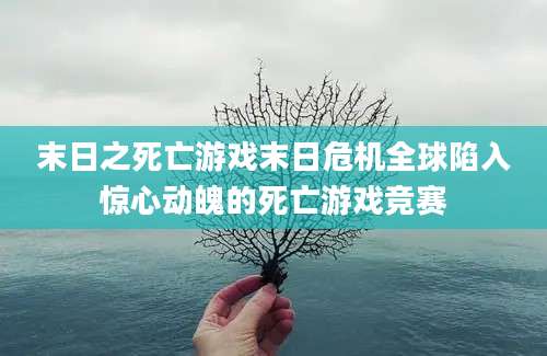 末日之死亡游戏末日危机全球陷入惊心动魄的死亡游戏竞赛
