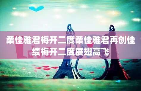 柔佳雅君梅开二度柔佳雅君再创佳绩梅开二度展翅高飞