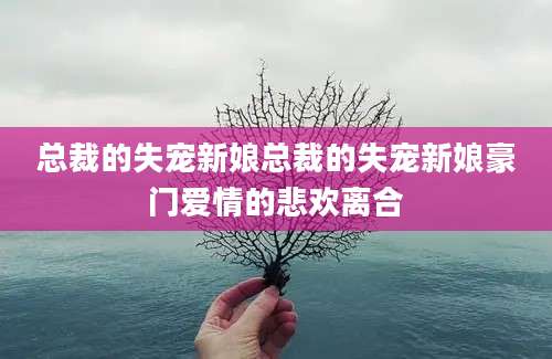 总裁的失宠新娘总裁的失宠新娘豪门爱情的悲欢离合