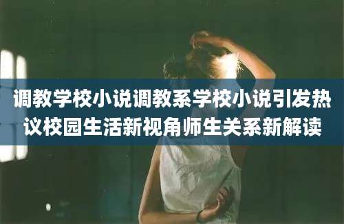 调教学校小说调教系学校小说引发热议校园生活新视角师生关系新解读
