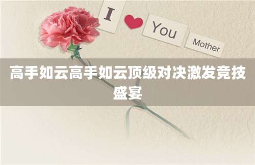 高手如云高手如云顶级对决激发竞技盛宴