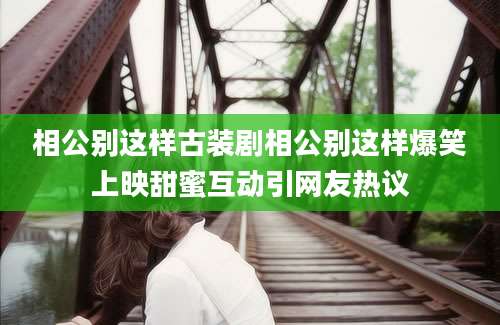 相公别这样古装剧相公别这样爆笑上映甜蜜互动引网友热议
