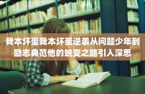 我本坏蛋我本坏蛋逆袭从问题少年到励志典范他的蜕变之路引人深思