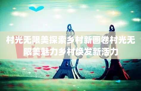 村光无限美探索乡村新画卷村光无限美魅力乡村焕发新活力