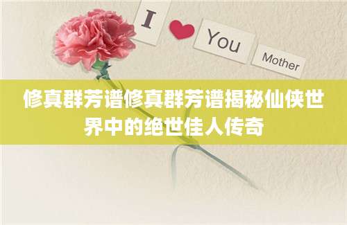 修真群芳谱修真群芳谱揭秘仙侠世界中的绝世佳人传奇