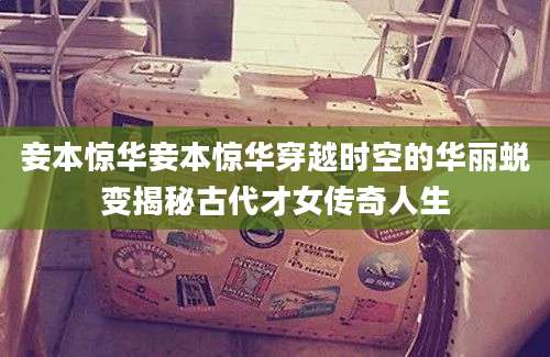 妾本惊华妾本惊华穿越时空的华丽蜕变揭秘古代才女传奇人生