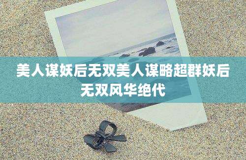 美人谋妖后无双美人谋略超群妖后无双风华绝代