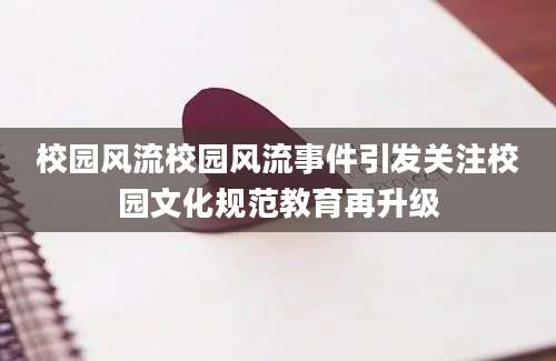 校园风流校园风流事件引发关注校园文化规范教育再升级