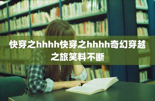 快穿之hhhh快穿之hhhh奇幻穿越之旅笑料不断