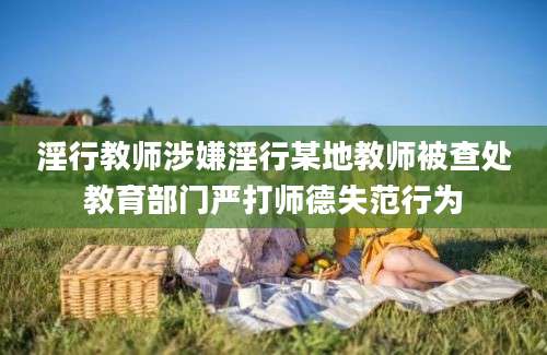 淫行教师涉嫌淫行某地教师被查处教育部门严打师德失范行为