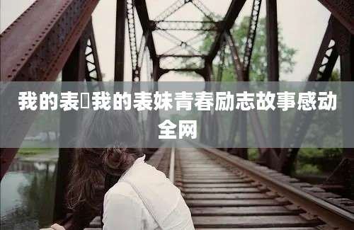 我的表妺我的表妹青春励志故事感动全网