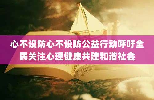 心不设防心不设防公益行动呼吁全民关注心理健康共建和谐社会
