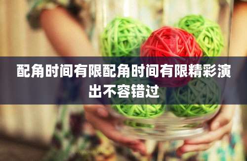 配角时间有限配角时间有限精彩演出不容错过