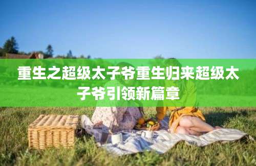 重生之超级太子爷重生归来超级太子爷引领新篇章