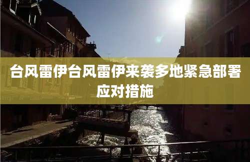台风雷伊台风雷伊来袭多地紧急部署应对措施