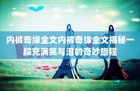 内裤奇缘全文内裤奇缘全文揭秘一段充满笑与泪的奇妙旅程