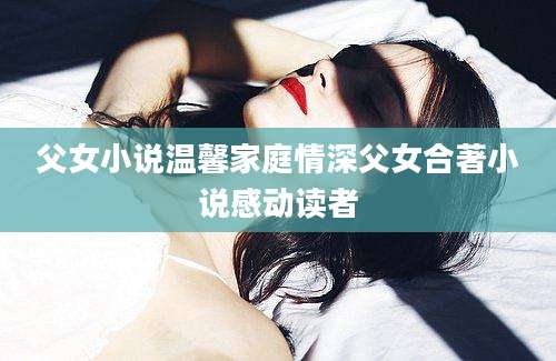 父女小说温馨家庭情深父女合著小说感动读者