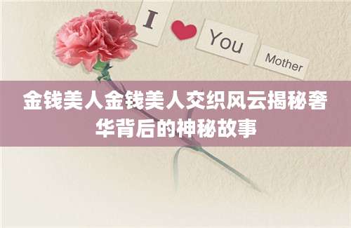 金钱美人金钱美人交织风云揭秘奢华背后的神秘故事