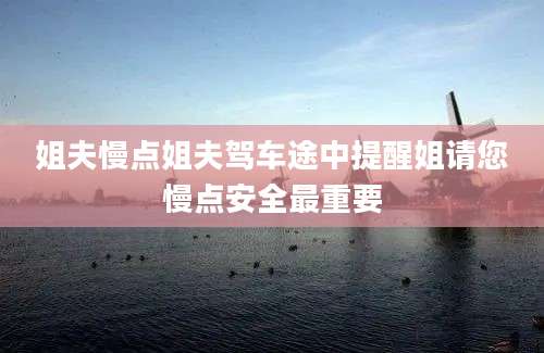 姐夫慢点姐夫驾车途中提醒姐请您慢点安全最重要