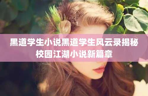 黑道学生小说黑道学生风云录揭秘校园江湖小说新篇章