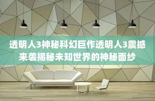 透明人3神秘科幻巨作透明人3震撼来袭揭秘未知世界的神秘面纱