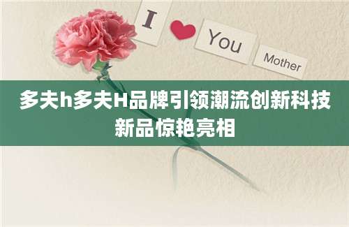 多夫h多夫H品牌引领潮流创新科技新品惊艳亮相