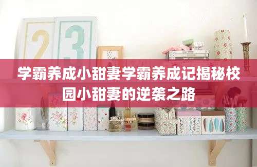 学霸养成小甜妻学霸养成记揭秘校园小甜妻的逆袭之路
