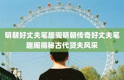 明朝好丈夫笔趣阁明朝传奇好丈夫笔趣阁揭秘古代贤夫风采