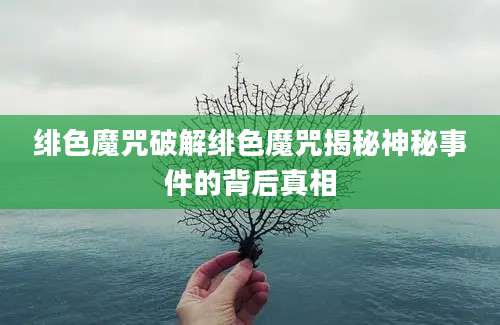 绯色魔咒破解绯色魔咒揭秘神秘事件的背后真相
