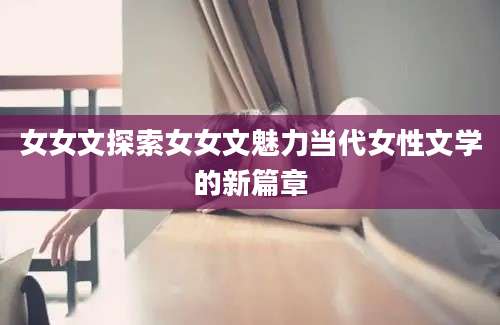 女女文探索女女文魅力当代女性文学的新篇章