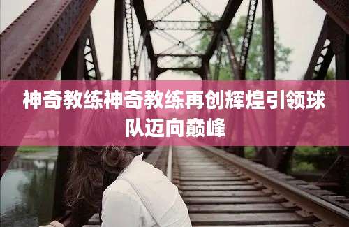 神奇教练神奇教练再创辉煌引领球队迈向巅峰