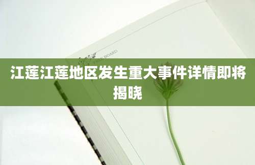 江莲江莲地区发生重大事件详情即将揭晓