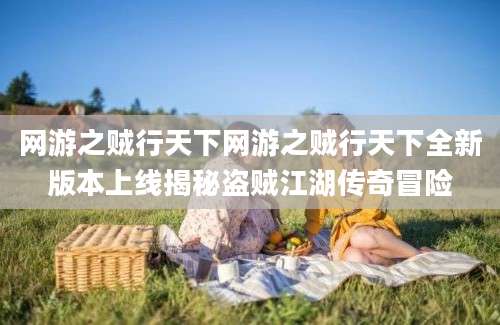网游之贼行天下网游之贼行天下全新版本上线揭秘盗贼江湖传奇冒险